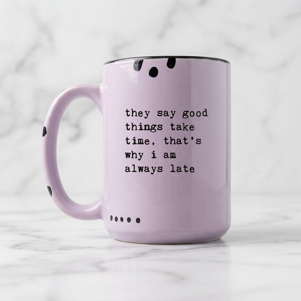 The "They Say Good Things Take Time That's Why I am Always Late" Mug